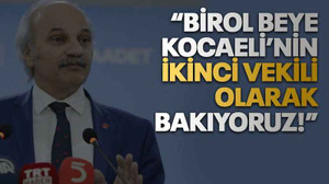 “Birol Beye Kocaeli’nin ikinci vekili olarak bakıyoruz!”